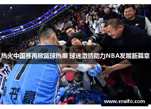 热火中国赛再掀篮球热潮 球迷激情助力NBA发展新篇章